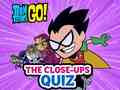 Žaidimas Teen Titans Go! The Close-ups Quiz
