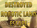 Žaidimas Destroyed Robotic Land Escape 